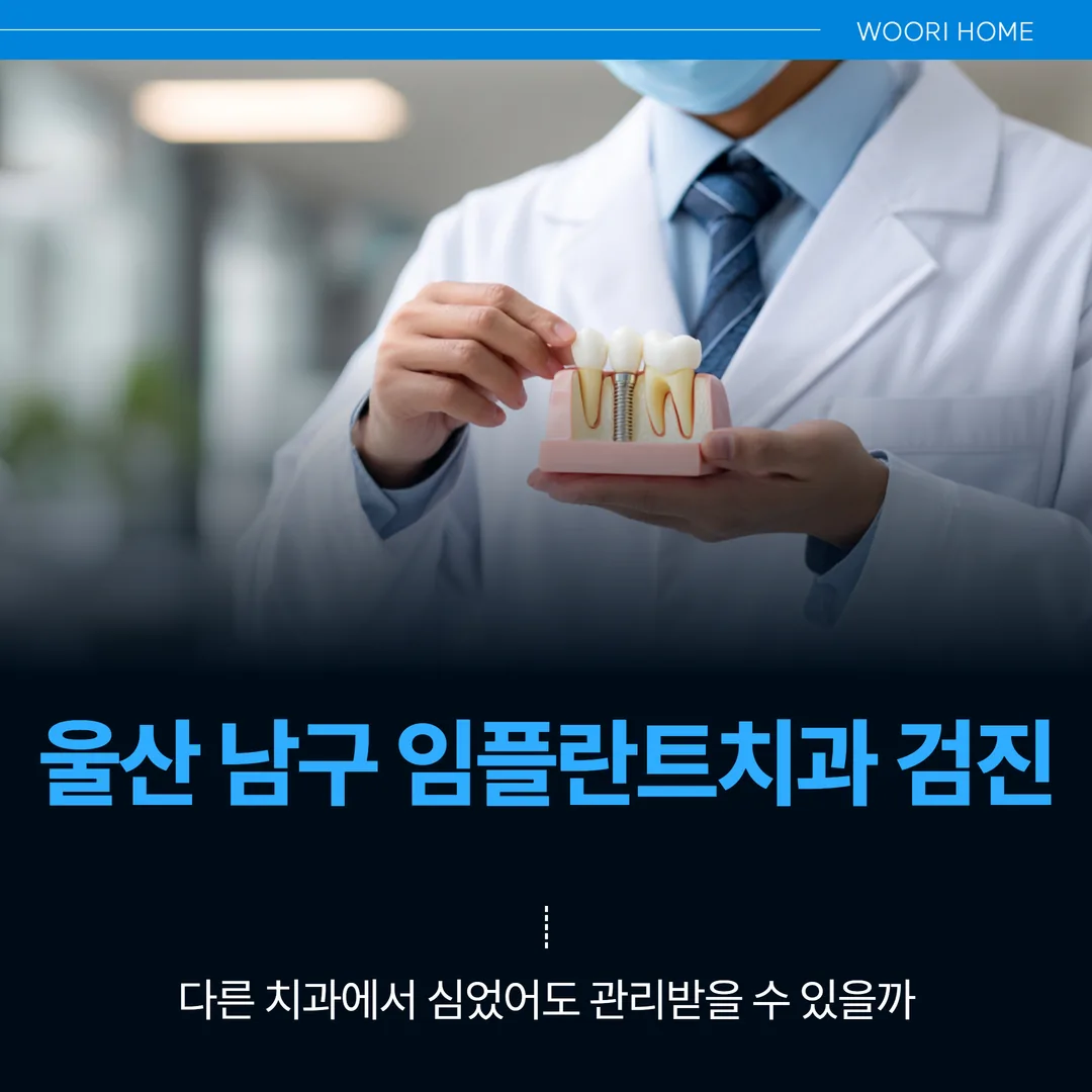 울산 남구 임플란트치과 검진 — 다른 치과에서 심었어도 관리받을 수 있을까